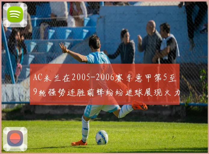 AC米兰在2005-2006赛季意甲第5至9轮强势连胜前锋纷纷进球展现火力全开