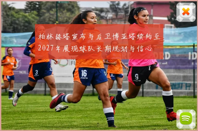 柏林赫塔宣布与后卫博亚塔续约至2027年展现球队长期规划与信心